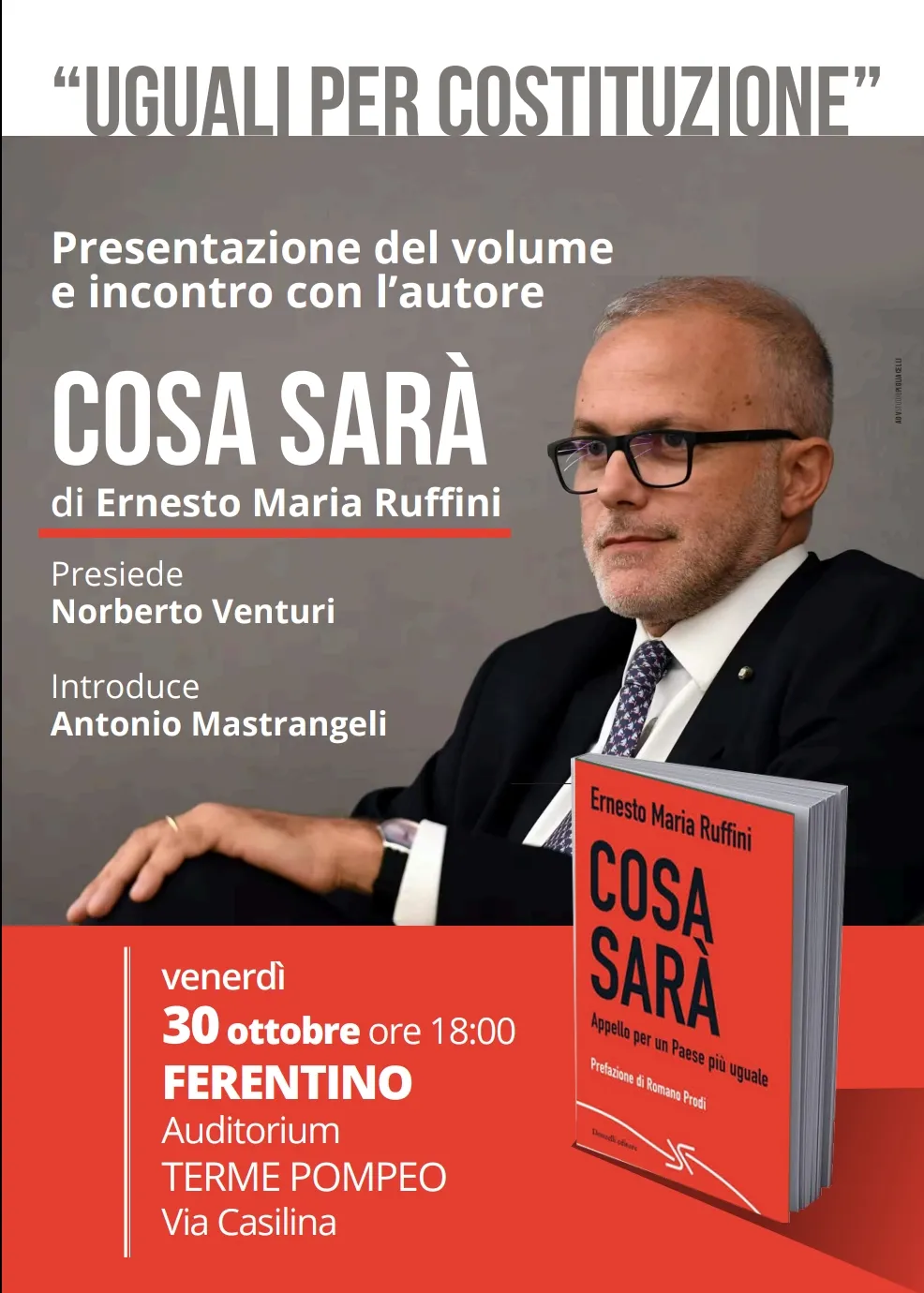La locandina: «Uguali per Costituzione», presentazione del volume e incontro con l’autore, «Cosa sarà» di Ernesto Maria Ruffini; presiede Norberto Venturi, introduce Antonio Mastrangeli; venerdì 30 ottobre 2026 alle 18:00, a Ferentino, Auditorium Terme Pompeo, Via Casilina. Accanto, la foto dell’autore e la copertina del libro, «Appello per un Paese più uguale», con la prefazione di Romano Prodi.